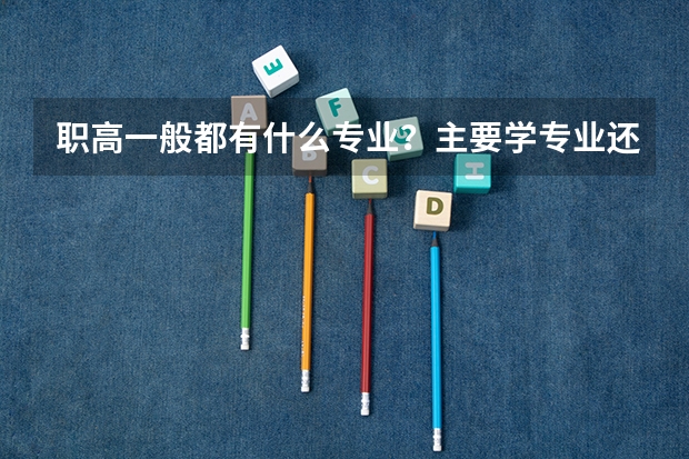 职高一般都有什么专业？主要学专业还是文化课呢？