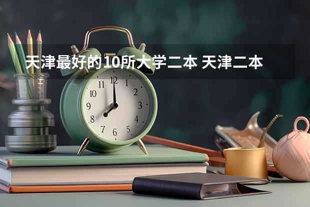 天津最好的10所大学二本 天津二本大学排名