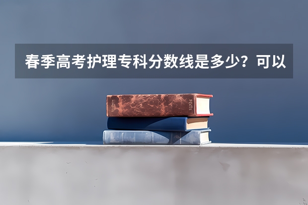 春季高考护理专科分数线是多少？可以考什么学校？