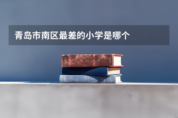 青岛市南区最差的小学是哪个