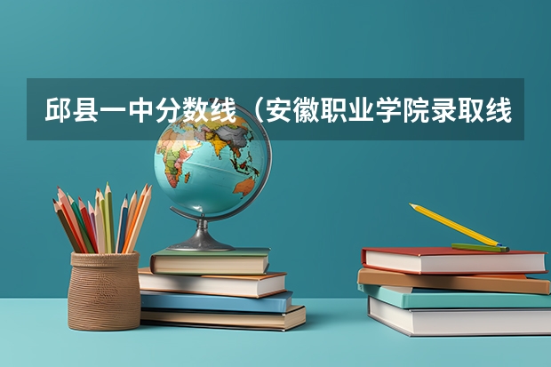 邱县一中分数线（安徽职业学院录取线）