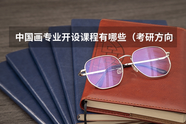 中国画专业开设课程有哪些(考研方向)