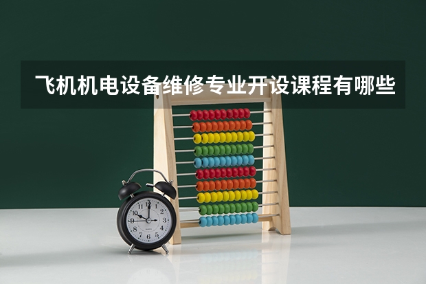 飞机机电设备维修专业开设课程有哪些（考研方向）