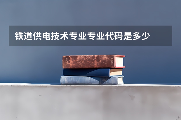 铁道供电技术专业专业代码是多少