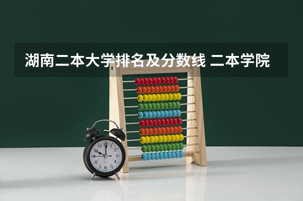 湖南二本大学排名及分数线 二本学院湖南排名