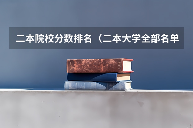 二本院校分数排名（二本大学全部名单及分数线）