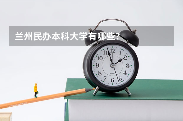 兰州民办本科大学有哪些？
