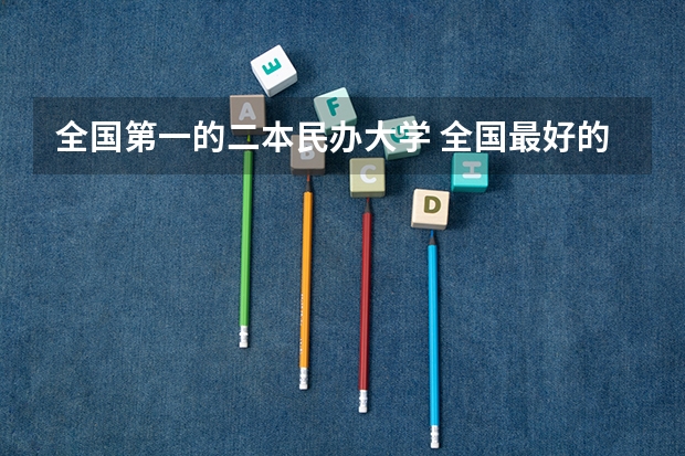 全国第一的二本民办大学 全国最好的民办二本
