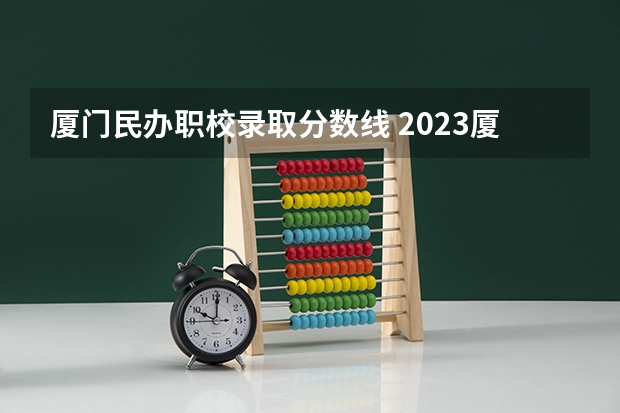 厦门民办职校录取分数线 2023厦门城市职业学院高职分类考试录取分数线？