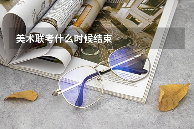 美术联考什么时候结束