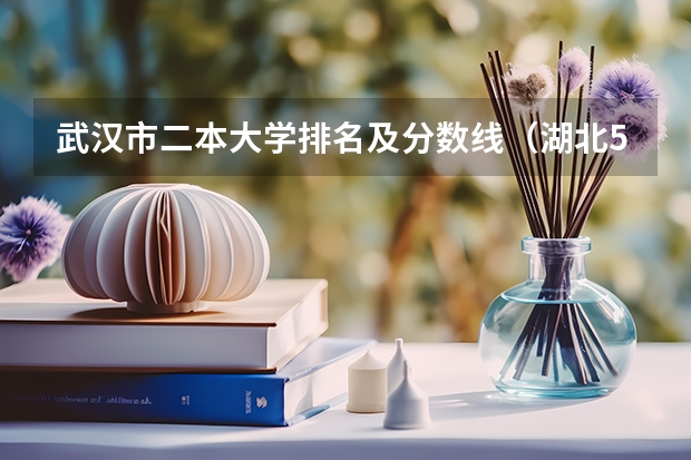 武汉市二本大学排名及分数线（湖北50所二本大学排名）