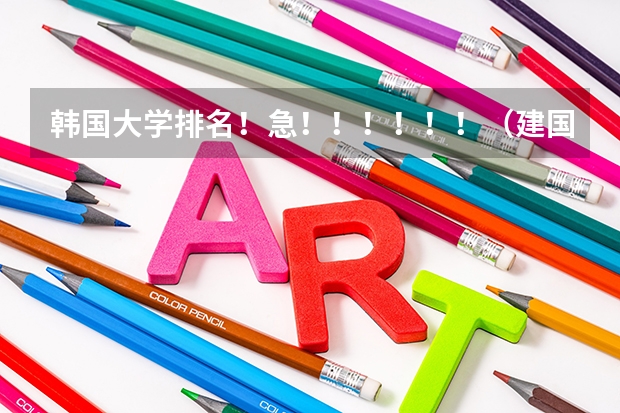 韩国大学排名!急!!!!!!(建国大学韩国排名)