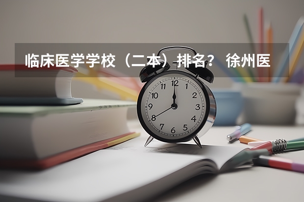 临床医学学校(二本)排名? 徐州医学院是一本还是二本?