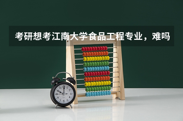 考研想考江南大学食品工程专业,难吗?