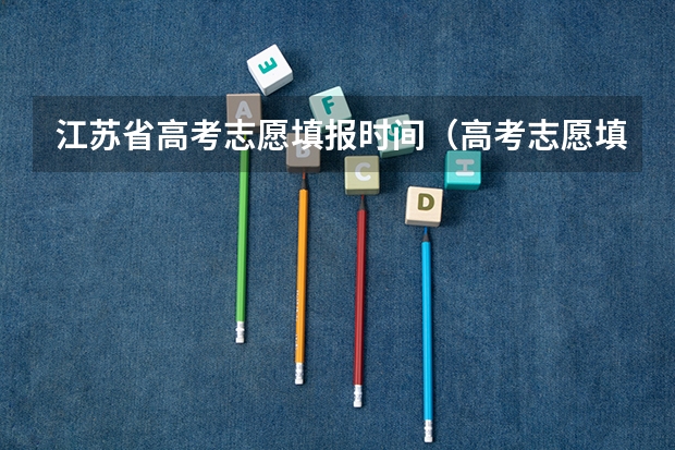 江苏省高考志愿填报时间（高考志愿填报截止日期）