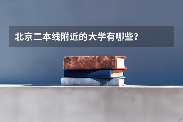 北京二本线附近的大学有哪些？