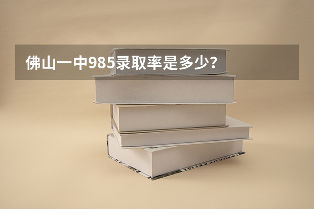 佛山一中985录取率是多少？