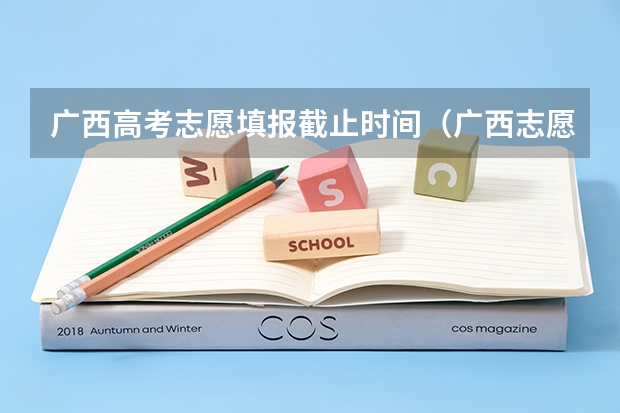 广西高考志愿填报截止时间（广西志愿填报时间和截止时间）