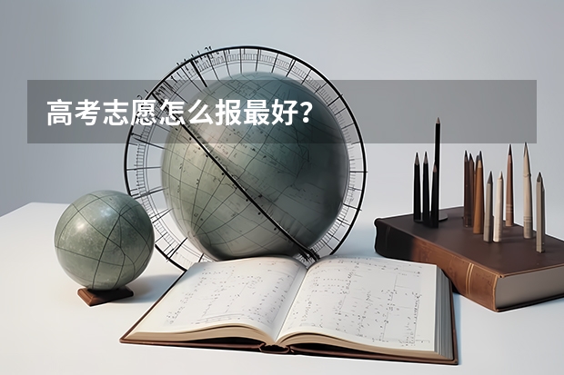 高考志愿怎么报最好？