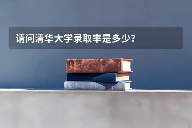 请问清华大学录取率是多少？
