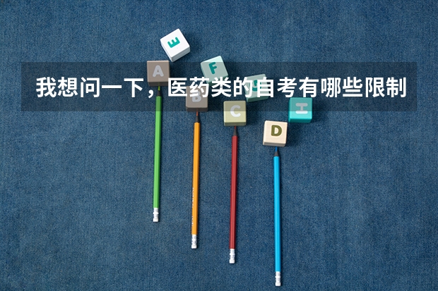 我想问一下,医药类的自考有哪些限制?因为我是第一次自考,我怎么才能知道什么时候要报名呢?