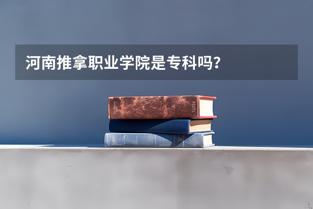 河南推拿职业学院是专科吗?