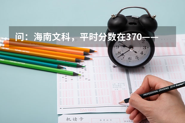 问:海南文科,平时分数在370——410之间,高考时可以上二本吗?