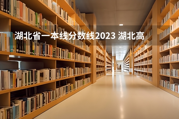 湖北省一本线分数线2023 湖北高考录取分数线