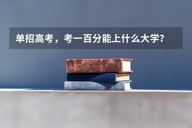 单招高考,考一百分能上什么大学?