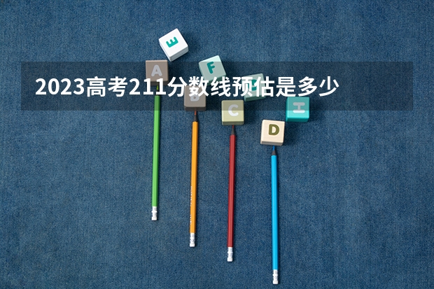 2023高考211分数线预估是多少分