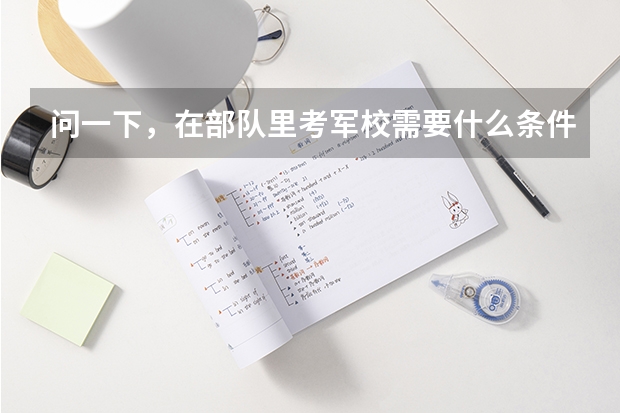 问一下，在部队里考军校需要什么条件啊，