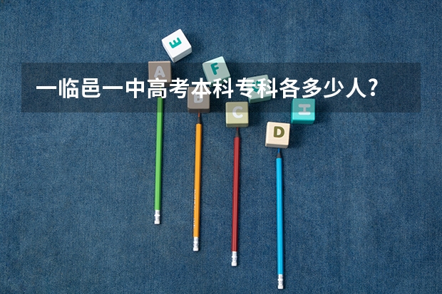一临邑一中高考本科专科各多少人?