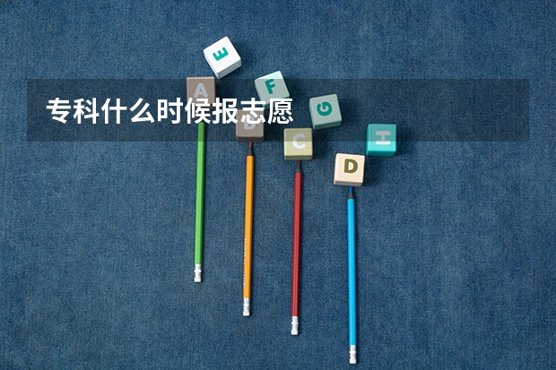 专科什么时候报志愿