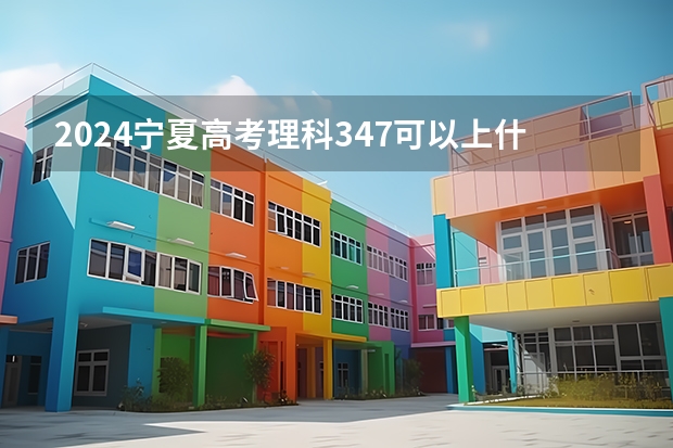 2024宁夏高考理科347可以上什么大学预测