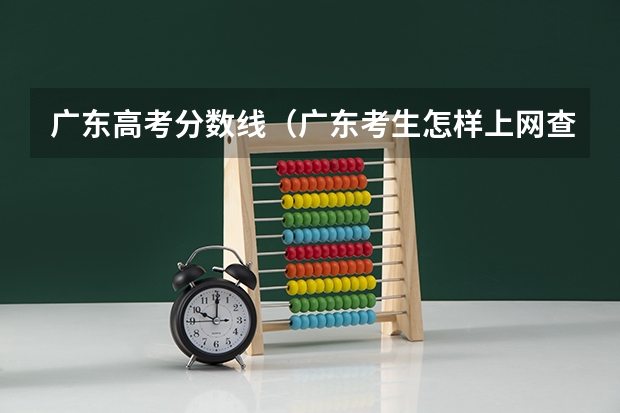 广东高考分数线（广东考生怎样上网查询高考分数）