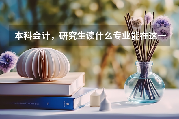 本科会计，研究生读什么专业能在这一领域走得更远更好？