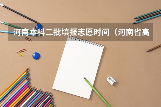 河南本科二批填报志愿时间（河南省高考高职高专报志愿实行的是平行志愿还是顺序志愿？）