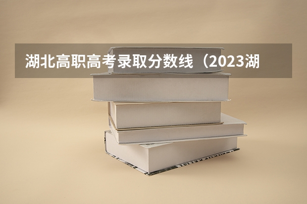 湖北高职高考录取分数线（2023湖北高职高专投档线）