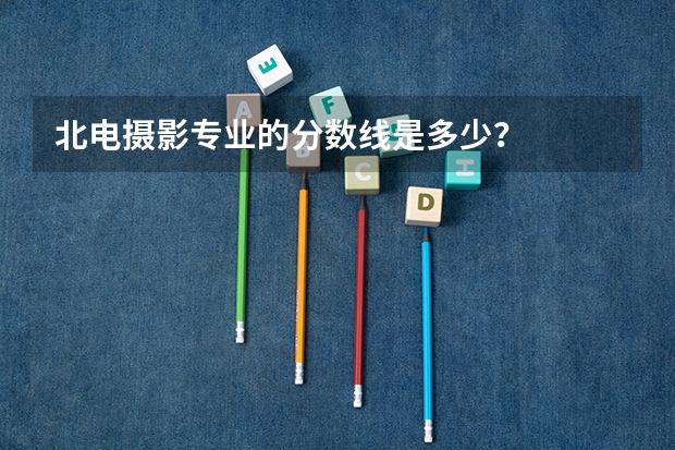 北电摄影专业的分数线是多少?