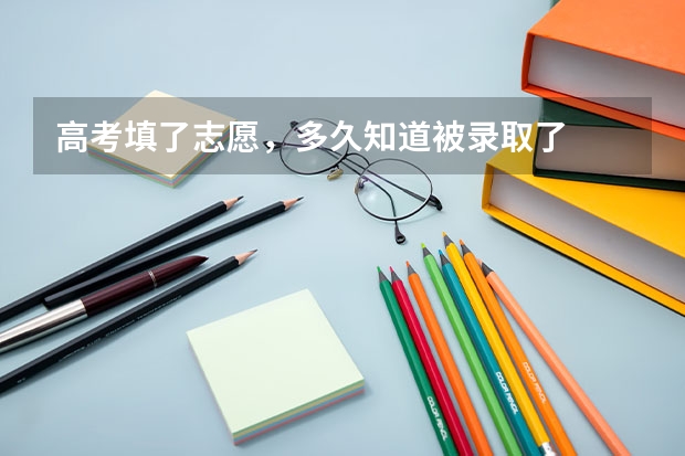 高考填了志愿,多久知道被录取了