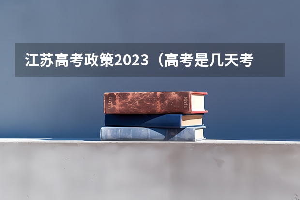 江苏高考政策2023（高考是几天考完）