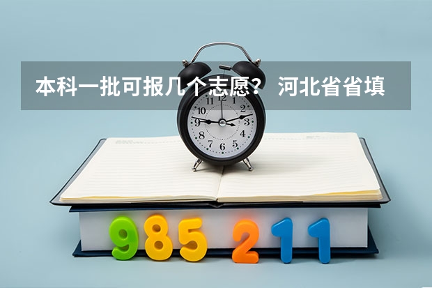 本科一批可报几个志愿？ 河北省省填报高考志愿是平行志愿还是其他志愿？