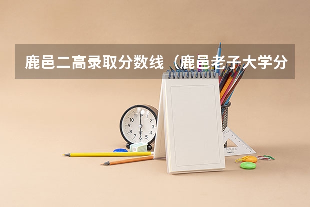 鹿邑二高录取分数线(鹿邑老子大学分数线?)