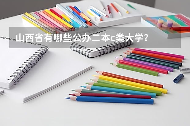 山西省有哪些公办二本c类大学？