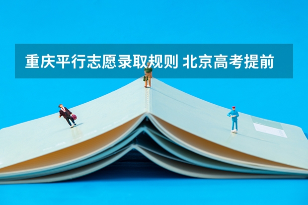 重庆平行志愿录取规则 北京高考提前批录取规则