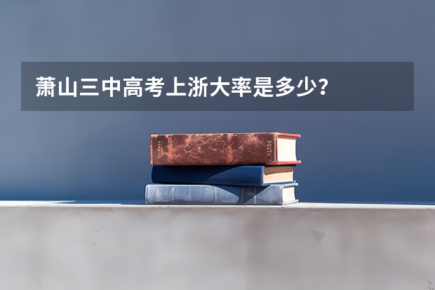 萧山三中高考上浙大率是多少？