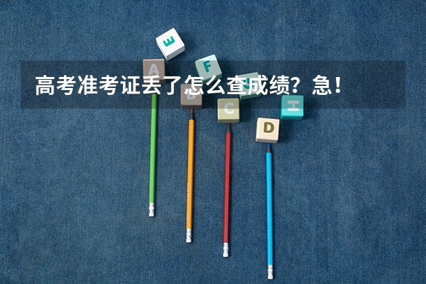 高考准考证丢了怎么查成绩?急!