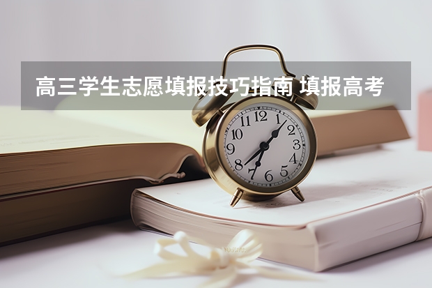 高三学生志愿填报技巧指南 填报高考志愿的技巧及方法