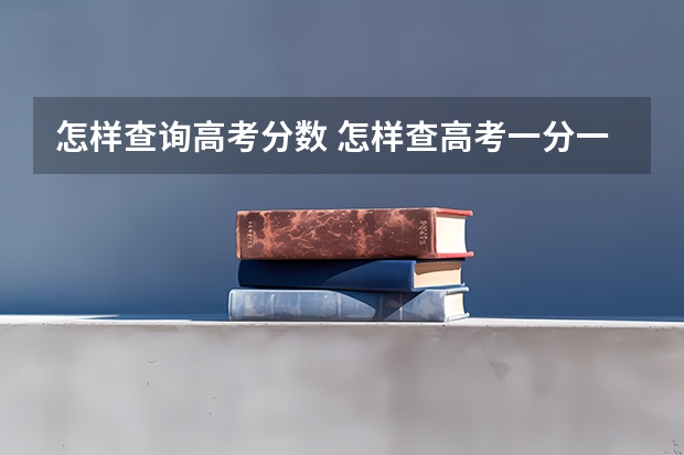 怎样查询高考分数 怎样查高考一分一段表和往年录取院校