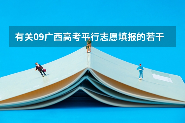 有关09广西高考平行志愿填报的若干问题(今年全国各省的高考志愿填报时间是几号?)